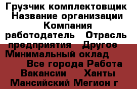 Грузчик-комплектовщик › Название организации ­ Компания-работодатель › Отрасль предприятия ­ Другое › Минимальный оклад ­ 20 000 - Все города Работа » Вакансии   . Ханты-Мансийский,Мегион г.